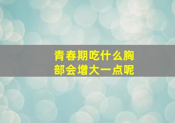 青春期吃什么胸部会增大一点呢