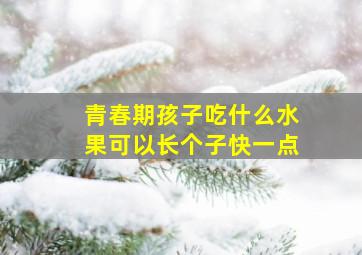 青春期孩子吃什么水果可以长个子快一点