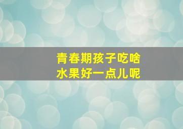 青春期孩子吃啥水果好一点儿呢