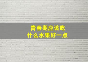 青春期应该吃什么水果好一点