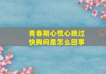 青春期心慌心跳过快胸闷是怎么回事