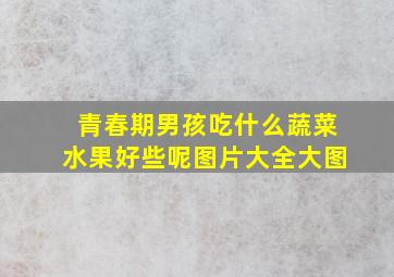 青春期男孩吃什么蔬菜水果好些呢图片大全大图