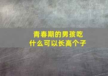 青春期的男孩吃什么可以长高个子