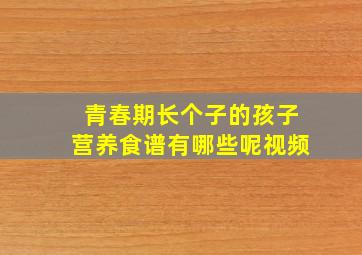 青春期长个子的孩子营养食谱有哪些呢视频