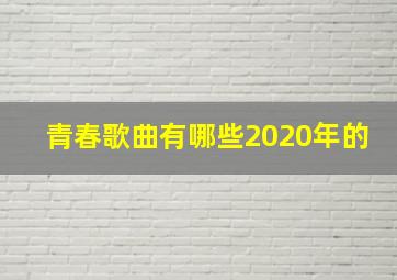 青春歌曲有哪些2020年的