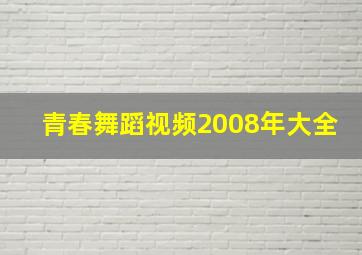 青春舞蹈视频2008年大全