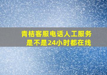 青桔客服电话人工服务是不是24小时都在线