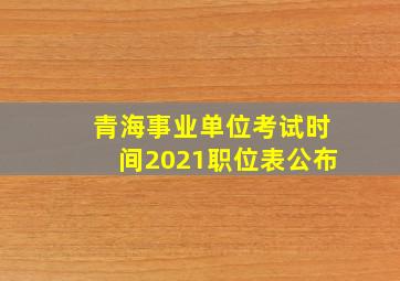 青海事业单位考试时间2021职位表公布