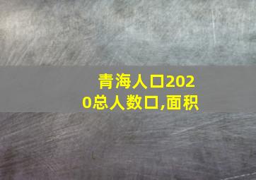 青海人口2020总人数口,面积