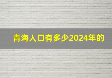 青海人口有多少2024年的