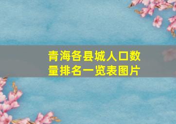 青海各县城人口数量排名一览表图片