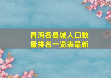 青海各县城人口数量排名一览表最新