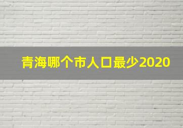 青海哪个市人口最少2020