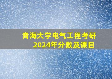 青海大学电气工程考研2024年分数及课目