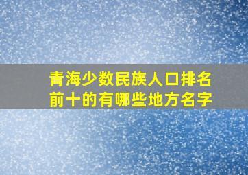 青海少数民族人口排名前十的有哪些地方名字