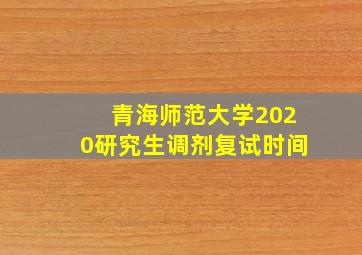 青海师范大学2020研究生调剂复试时间