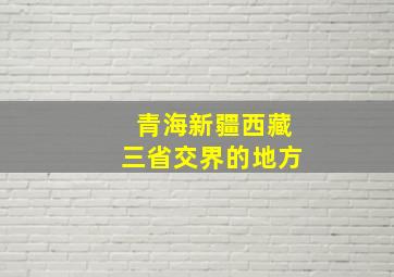 青海新疆西藏三省交界的地方