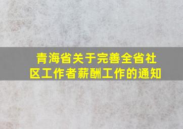 青海省关于完善全省社区工作者薪酬工作的通知