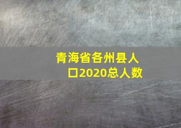 青海省各州县人口2020总人数