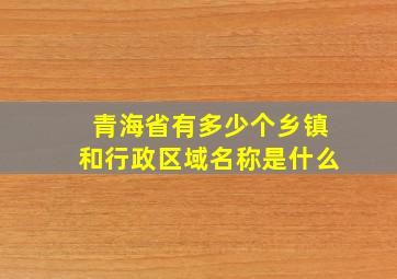 青海省有多少个乡镇和行政区域名称是什么