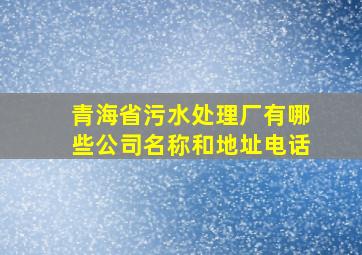 青海省污水处理厂有哪些公司名称和地址电话