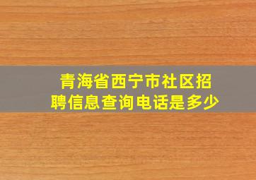 青海省西宁市社区招聘信息查询电话是多少