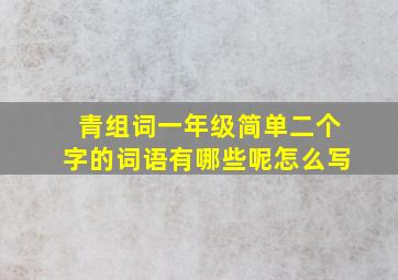 青组词一年级简单二个字的词语有哪些呢怎么写