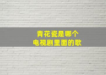 青花瓷是哪个电视剧里面的歌