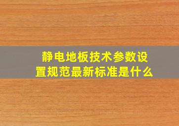 静电地板技术参数设置规范最新标准是什么