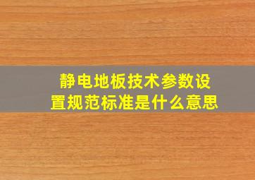 静电地板技术参数设置规范标准是什么意思