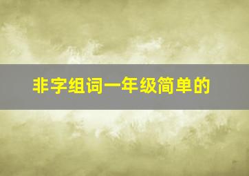 非字组词一年级简单的