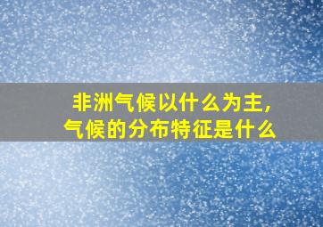 非洲气候以什么为主,气候的分布特征是什么