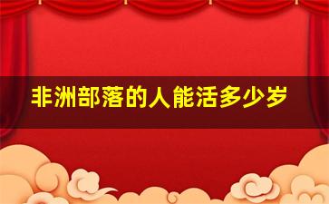 非洲部落的人能活多少岁