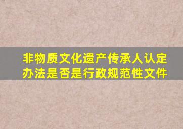 非物质文化遗产传承人认定办法是否是行政规范性文件