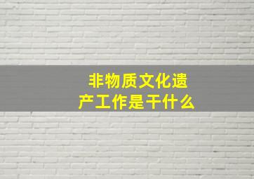 非物质文化遗产工作是干什么