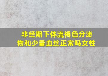 非经期下体流褐色分泌物和少量血丝正常吗女性