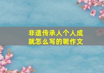 非遗传承人个人成就怎么写的呢作文