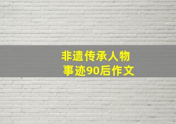 非遗传承人物事迹90后作文