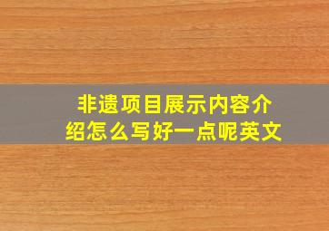 非遗项目展示内容介绍怎么写好一点呢英文