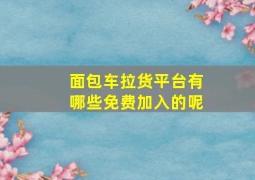 面包车拉货平台有哪些免费加入的呢