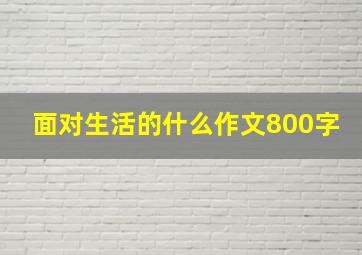 面对生活的什么作文800字