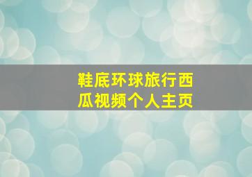 鞋底环球旅行西瓜视频个人主页