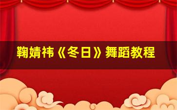 鞠婧祎《冬日》舞蹈教程