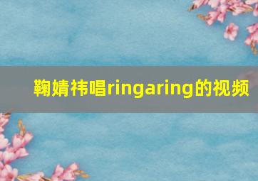 鞠婧祎唱ringaring的视频