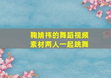 鞠婧祎的舞蹈视频素材两人一起跳舞