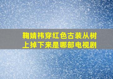 鞠婧祎穿红色古装从树上掉下来是哪部电视剧