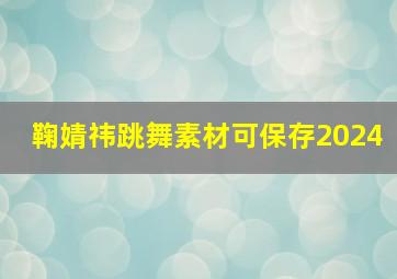 鞠婧祎跳舞素材可保存2024