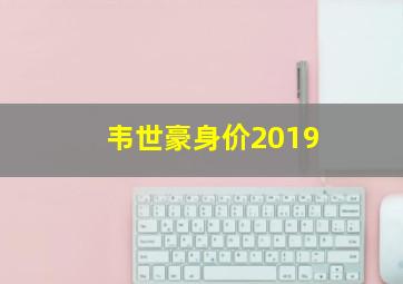 韦世豪身价2019