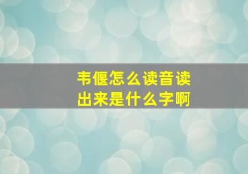 韦偃怎么读音读出来是什么字啊