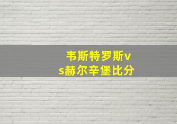 韦斯特罗斯vs赫尔辛堡比分